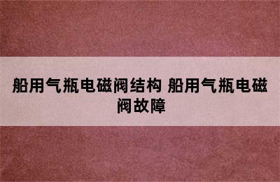 船用气瓶电磁阀结构 船用气瓶电磁阀故障